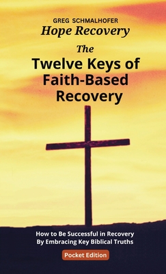 The Twelve Keys of Faith-Based Recovery: How to Be Successful in Recovery By Embracing Key Biblical Truths By Greg Schmalhofer Cover Image