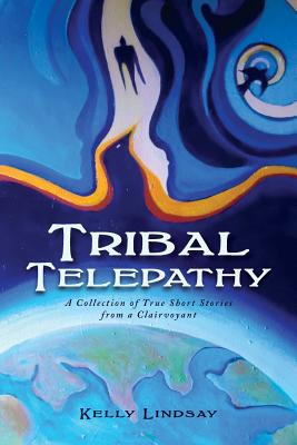 Tribal Telepathy: A Collection of True Stories from a Clairvoyant By Kelly Lindsay Cover Image