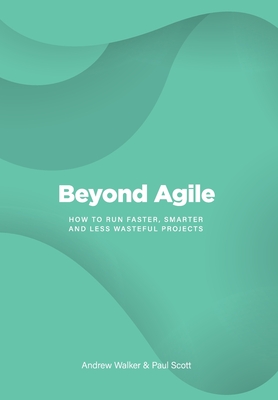 Beyond Agile: How To Run Faster, Smarter and Less Wasteful Projects Cover Image
