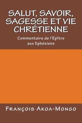 Salut, Savoir, Sagesse et Vie Chretienne: Commentaire de l'epitre aux Ephesiens Cover Image