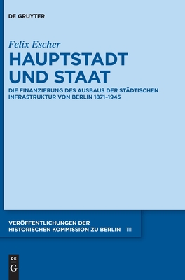 Hauptstadt Und Staat: Die Finanzierung Des Ausbaus Der Städtischen Infrastruktur Von Berlin 1871-1945 (Ver #111)