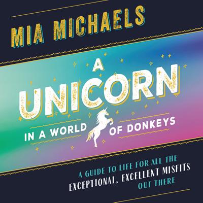 A Unicorn in a World of Donkeys: A Guide to Life for All the Exceptional, Excellent Misfits Out There By Mia Michaels (Read by) Cover Image