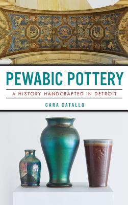 Pewabic Pottery: A History Handcrafted in Detroit Cover Image