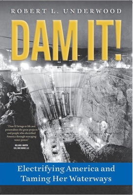 Dam It!: Electrifying America and Taming Her Waterways By Robert L. Underwood Cover Image