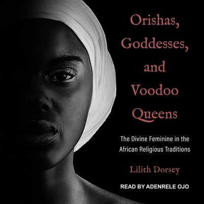 Orishas, Goddesses, and Voodoo Queens Lib/E: The Divine Feminine in the African Religious Traditions By Adenrele Ojo (Read by), Lilith Dorsey Cover Image