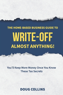 The Home-Based Business Guide to Write-Off Almost Anything: You'll Keep More Money Once You Know These Tax Secrets Cover Image