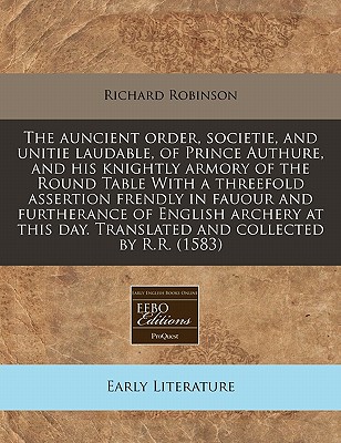 The Auncient Order, Societie, and Unitie Laudable, of Prince Authure, and His Knightly Armory of the Round Table with a Threefold Assertion Frendly in Cover