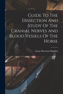 Guide To The Dissection And Study Of The Cranial Nerves And Blood Vessels Of The Horse By Grant Sherman Hopkins Cover Image
