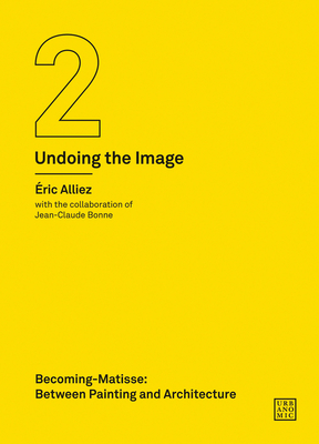 Becoming-Matisse: Between Painting and Architecture (Undoing the Image 2) (Urbanomic / Art Editions)