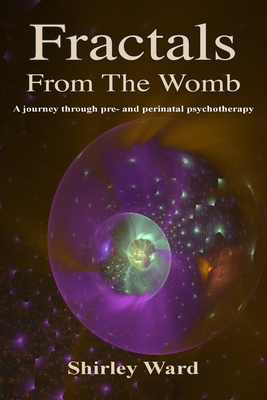 Fractals From The Womb: A journey through pre and perinatal psychotherapy By Shirley Ward, Aingeal Rose &. Ahonu (Prepared by) Cover Image