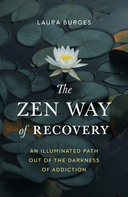 The Zen Way of Recovery: An Illuminated Path Out of the Darkness of Addiction By Laura Burges Cover Image