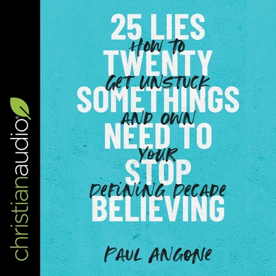 25 Lies Twentysomethings Need to Stop Believing: How to Get Unstuck and Own Your Defining Decade By Paul Angone, Adam Verner (Read by) Cover Image