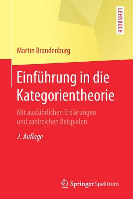 Einführung in Die Kategorientheorie: Mit Ausführlichen Erklärungen Und Zahlreichen Beispielen By Martin Brandenburg Cover Image