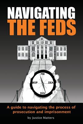 Navigating the Feds: A Guide to Navigating the Process of Prosecution and Imprisonment By Justice Matters Cover Image