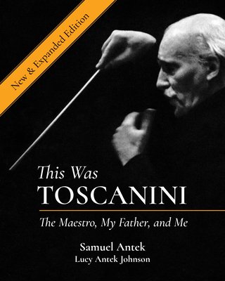 This Was Toscanini: The Maestro, My Father, and Me By Samuel Antek, Lucy Antek Johnson (With), Robert Hupka (Photographer) Cover Image