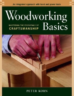 Woodworking Basics: Mastering the Essentials of Craftsmanship By Peter Korn Cover Image