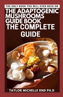 The Adaptogenic Mushrooms Guide Book: The Complete Guide By Taylor Michelle Rnd Ph. D. Cover Image