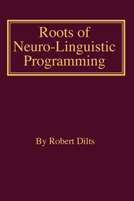 Roots of Neuro-Linguistic Programming By Robert Brian Dilts Cover Image
