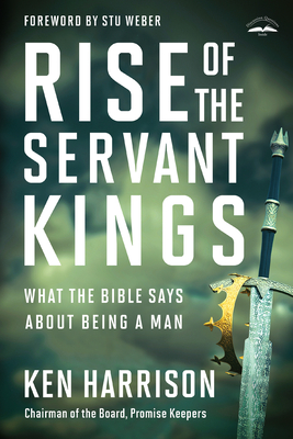 Rise of the Servant Kings: What the Bible Says About Being a Man Cover Image