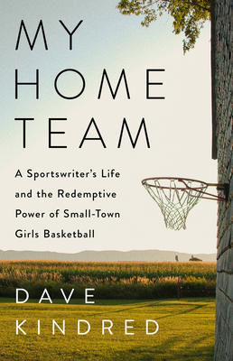 My Home Team: A Sportswriter's Life and the Redemptive Power of Small-Town Girls Basketball By Dave Kindred Cover Image