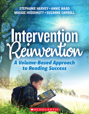 Intervention Reinvention: A Volume-Based Approach to Reading Success By Annie Ward, Stephanie Harvey Cover Image