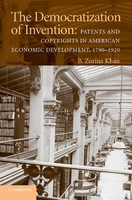 The Democratization of Invention: Patents and Copyrights in American Economic Development, 1790-1920 (NBER Series on Long-Term Factors in Economic Development) Cover Image