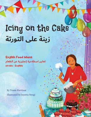 Icing on the Cake - English Food Idioms (Arabic-English) By Troon Harrison, Joyeeta Neogi (Illustrator), Mahi Adel Cover Image
