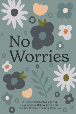 No Worries: A Guided Journal to Help You Calm Anxiety, Relieve Stress, and Practice Positive  Thinking Each Day Cover Image