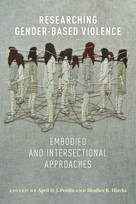 Researching Gender-Based Violence: Embodied and Intersectional Approaches By April D. J. Petillo (Editor), Heather R. Hlavka (Editor) Cover Image