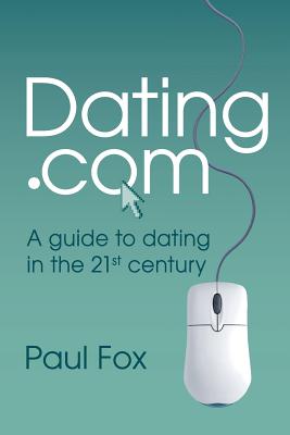 Dating.com: A guide to dating in the 21st century By Paul Edward Fox Cover Image