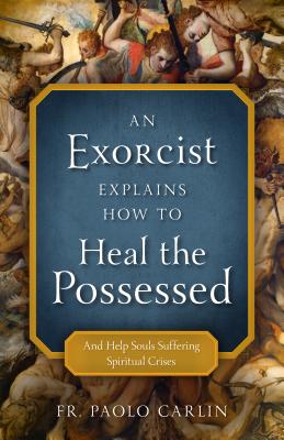 An Exorcist Explains How to Heal the Possessed: And Help Souls Suffering Spiritual Crises Cover Image