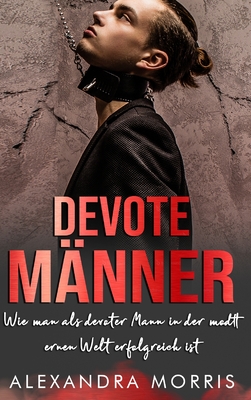 Devote Männer: Wie man als devoter Mann in der modernen Welt erfolgreich ist By Alexandra Morris Cover Image