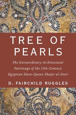 Tree of Pearls: The Extraordinary Architectural Patronage of the 13th-Century Egyptian Slave-Queen Shajar Al-Durr By D. Fairchild Ruggles Cover Image