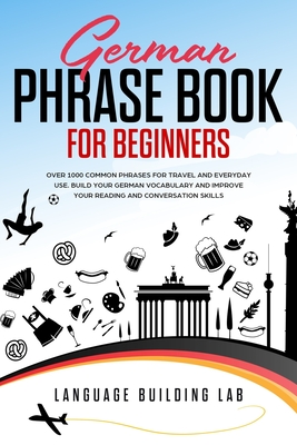 German Phrase Book for Beginners: Over 1000 Common Phrases for Travel and Everyday Use. Build Your German Vocabulary and Improve Your Reading and Conv By Language Building Lab Cover Image