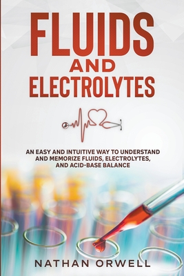 Fluids and Electrolytes: An Easy and Intuitive Way to Understand and Memorize Fluids, Electrolytes, and Acidic-Base Balance Cover Image