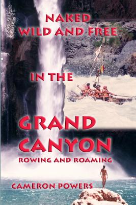 Naked Wild and Free in the Grand Canyon: Rowing and Roaming
