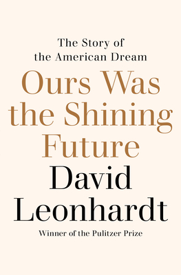 Ours Was the Shining Future: The Story of the American Dream By David Leonhardt Cover Image