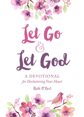Let Go and Let God: A Devotional for Decluttering Your Heart By Ruth O'Neil Cover Image