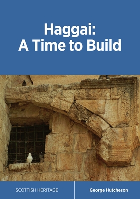 Haggai: A Time to Build By George Hutcheson, Robert Dickie (Editor), Matthew Vogan (Editor) Cover Image