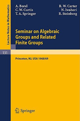 Seminar on Algebraic Groups and Related Finite Groups: Held at the Institute for Advanced Study, Princeton/Nj, 1968/69 (Lecture Notes in Mathematics #131) Cover Image