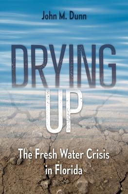 Drying Up: The Fresh Water Crisis in Florida By John M. Dunn Cover Image