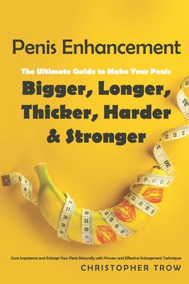 Penis Enhancement: The Ultimate Guide to Make Your Penis Bigger, Longer, Thicker, Harder & Stronger: Cure Impotence and Enlarge Your Peni Cover Image