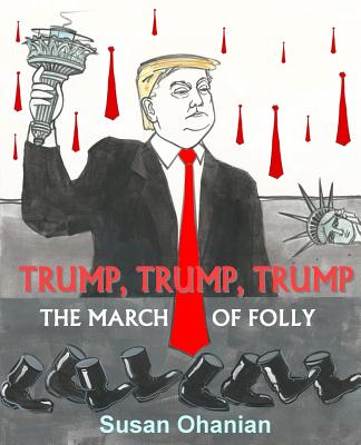 Trump, Trump, Trump: The March of Folly By Susan Ohanian Cover Image