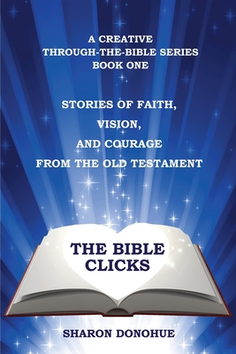 The Bible Clicks, a Creative Through-the-Bible Series, Book One: Stories of Faith, Vision, and Courage from the Old Testament By Sharon Donohue Cover Image