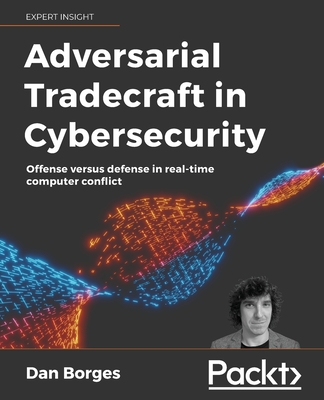 Adversarial Tradecraft in Cybersecurity: Offense versus defense in real-time computer conflict By Dan Borges Cover Image