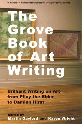 The Grove Book of Art Writing: Brilliant Words on Art from Pliny the Elder to Damien Hirst By Martin Gayford (Editor), Karen Wright (Editor) Cover Image