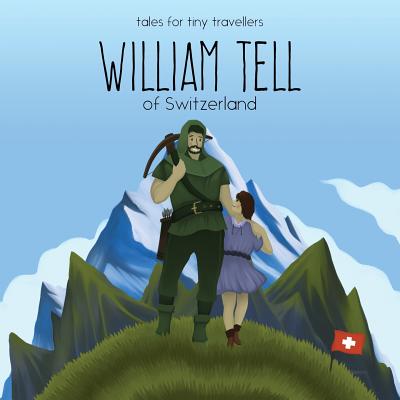 William Tell of Switzerland: A Tale for Tiny Travellers (Tales for Tiny Travellers)