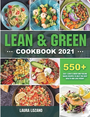 Lean and Green Cookbook 2021: 550+ Lean & Green and Fueling Hacks Recipes to Help You Keep Health and Loss Weight Cover Image