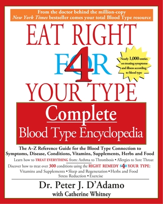 Eat Right 4 Your Type Complete Blood Type Encyclopedia: The A-Z Reference Guide for the Blood Type Connection to Sympoms, Disease, Conditions, Vitamins, Supplements, Herbs and Food By Dr. Peter J. D'Adamo, Catherine Whitney Cover Image