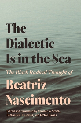 The Dialectic Is in the Sea: The Black Radical Thought of Beatriz Nascimento By Beatriz Nascimento, Christen A. Smith (Editor), Christen A. Smith (Translator) Cover Image